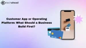 Customer App or Operating Platform: What Should a Business Build First?